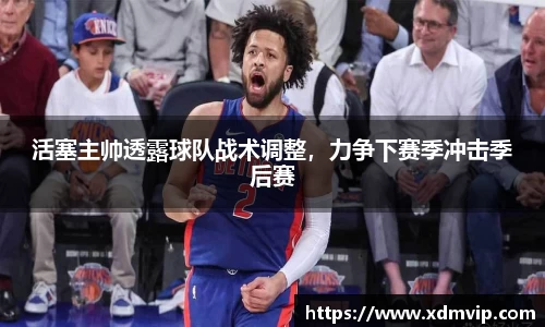 活塞主帅透露球队战术调整，力争下赛季冲击季后赛